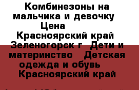 Комбинезоны на мальчика и девочку › Цена ­ 350 - Красноярский край, Зеленогорск г. Дети и материнство » Детская одежда и обувь   . Красноярский край